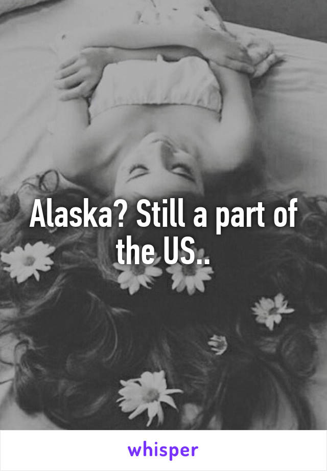 Alaska? Still a part of the US..
