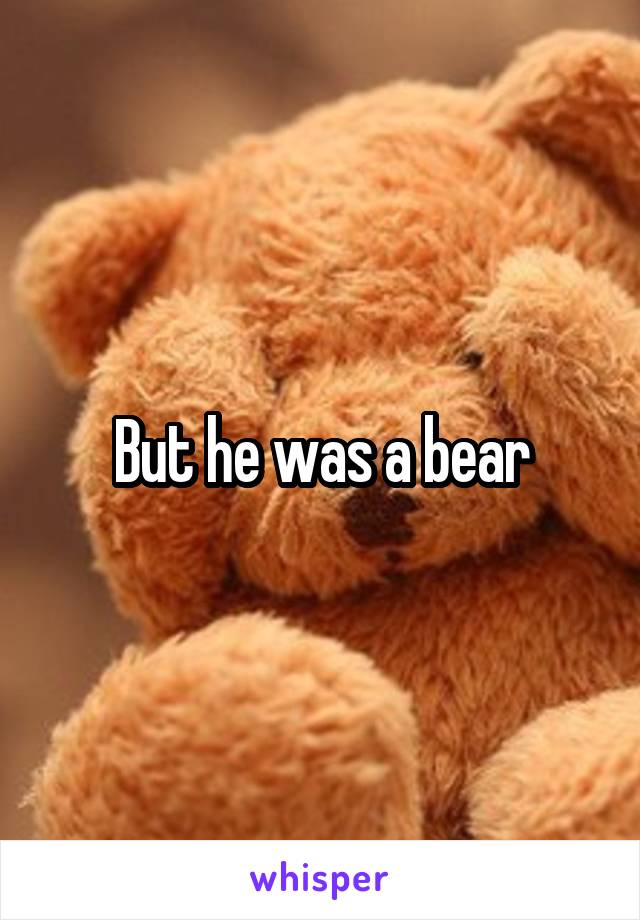 But he was a bear