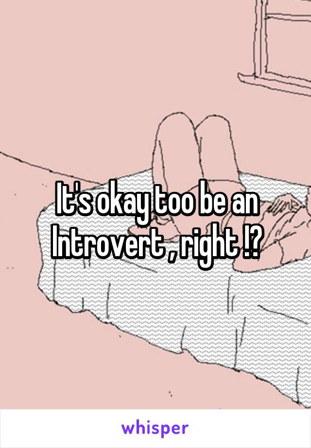 It's okay too be an Introvert , right !?
