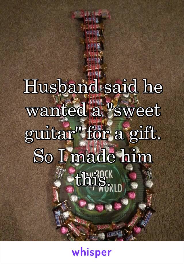 Husband said he wanted a "sweet guitar" for a gift. So I made him this.