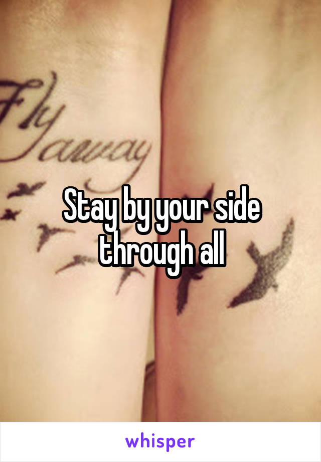 Stay by your side through all