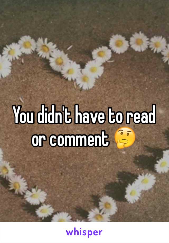 You didn't have to read or comment 🤔
