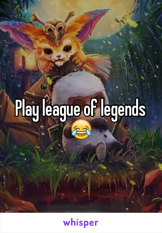 Play league of legends 😂