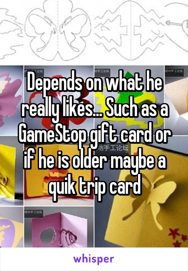 Depends on what he really likes... Such as a GameStop gift card or if he is older maybe a quik trip card
