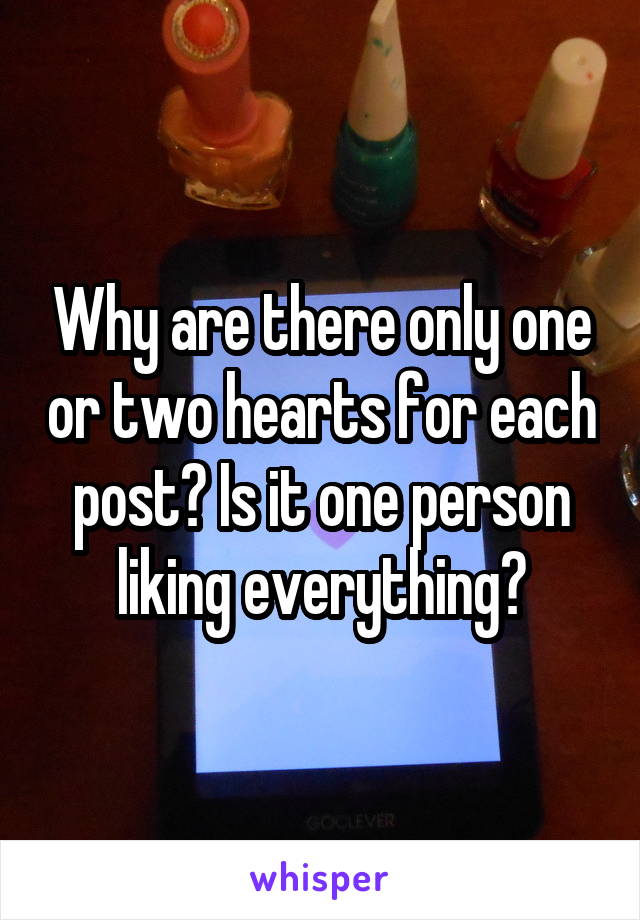 Why are there only one or two hearts for each post? Is it one person liking everything?