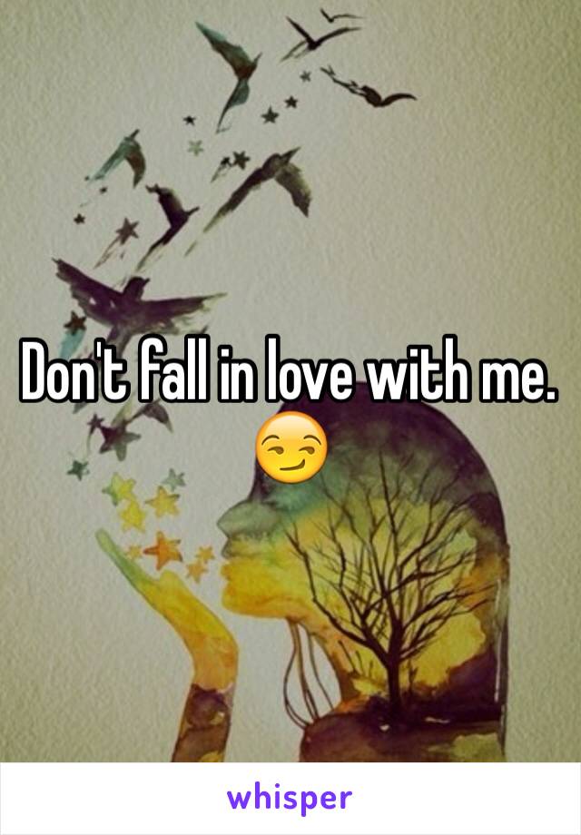 Don't fall in love with me. 😏