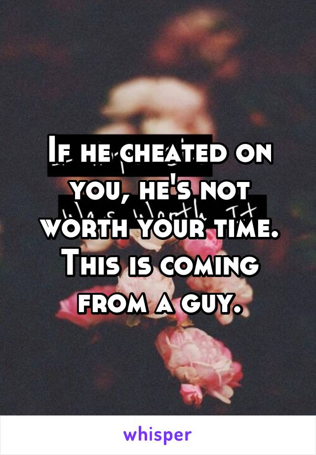 If he cheated on you, he's not worth your time. This is coming from a guy.