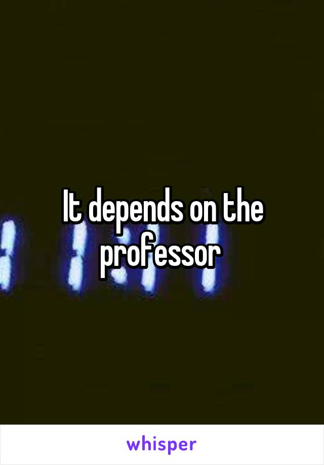 It depends on the professor 