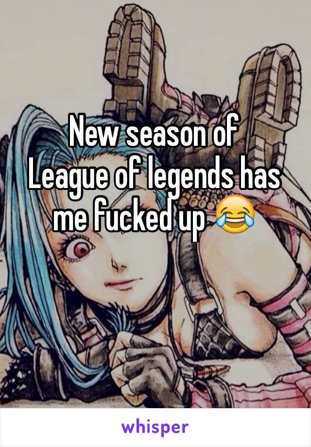 New season of 
League of legends has me fucked up 😂