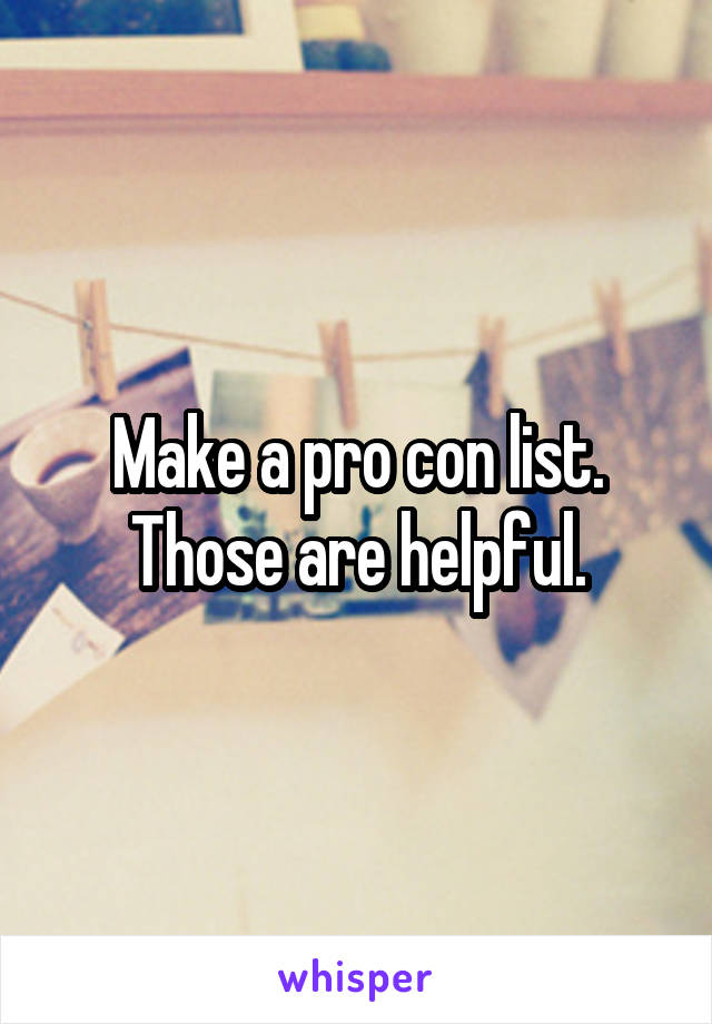 Make a pro con list. Those are helpful.