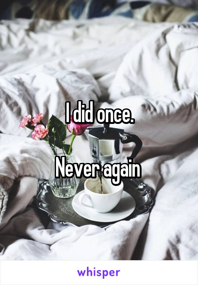 I did once.

Never again 