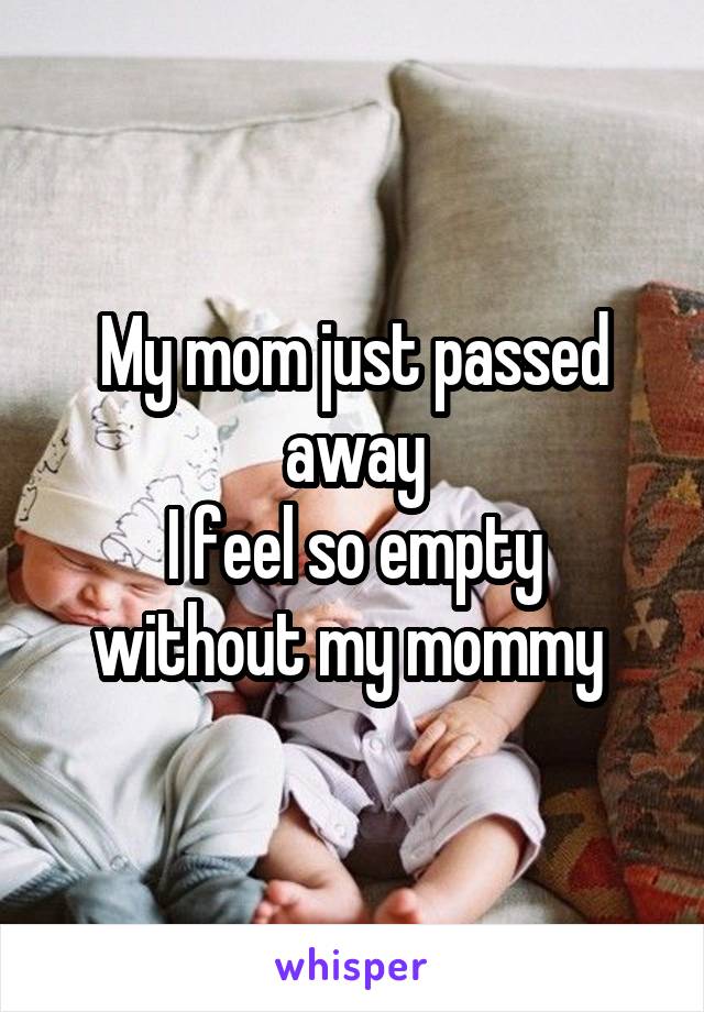My mom just passed away
I feel so empty without my mommy 