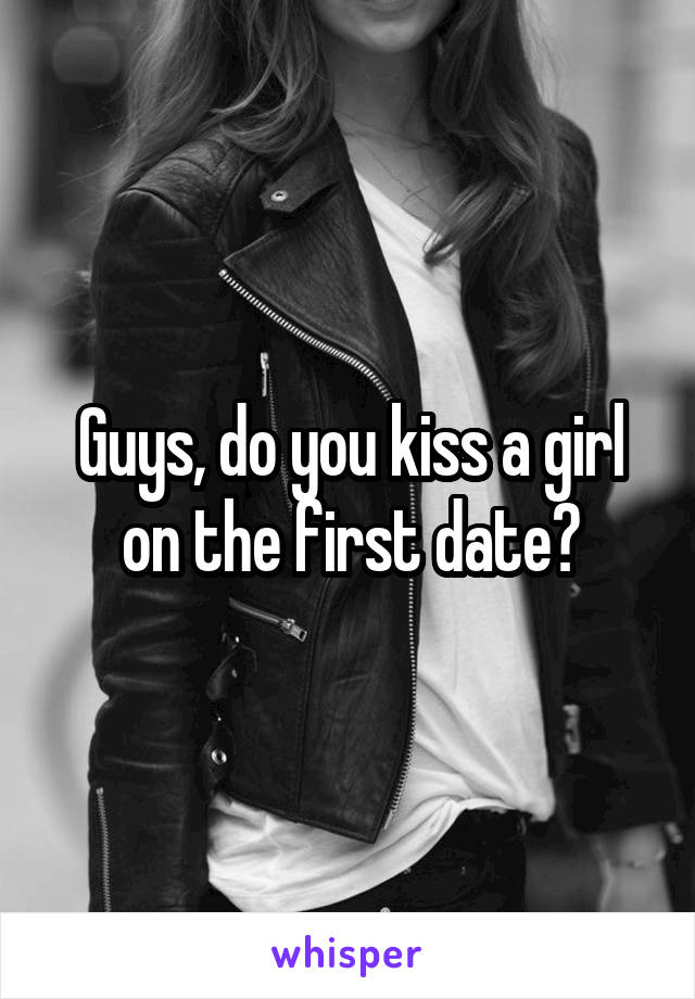 Guys, do you kiss a girl on the first date?