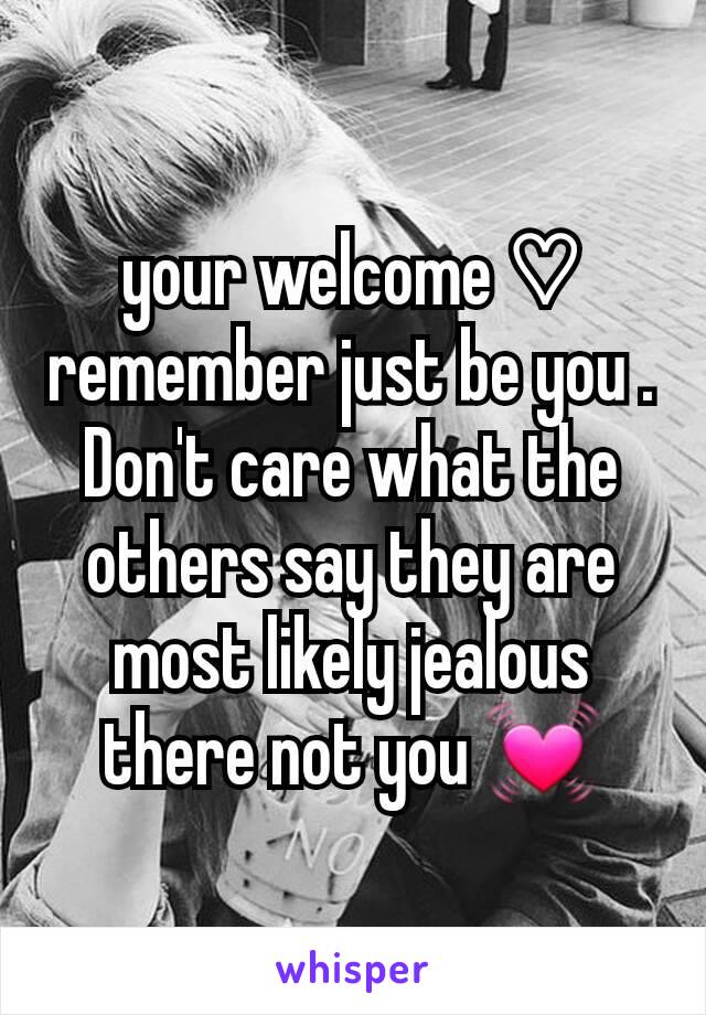 your welcome ♡ remember just be you . Don't care what the others say they are most likely jealous there not you 💓