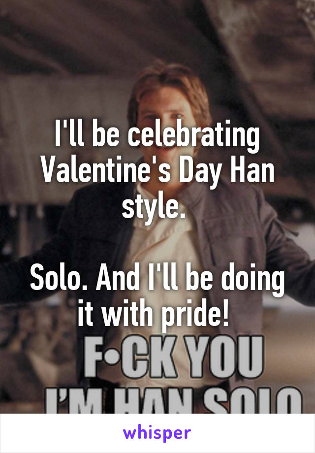 I'll be celebrating Valentine's Day Han style. 

Solo. And I'll be doing it with pride! 