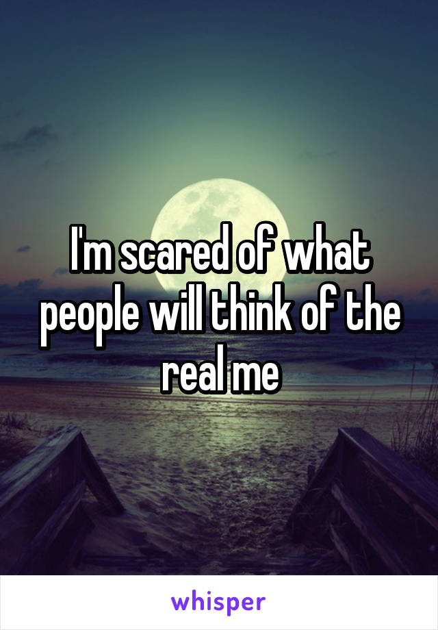 I'm scared of what people will think of the real me