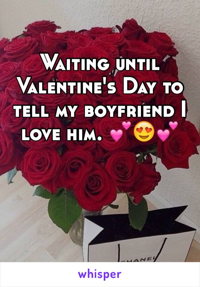 Waiting until Valentine's Day to tell my boyfriend I love him. ðŸ’•ðŸ˜�ðŸ’•