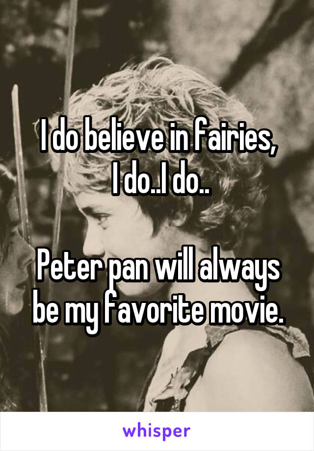 I do believe in fairies,
 I do..I do..

Peter pan will always be my favorite movie.
