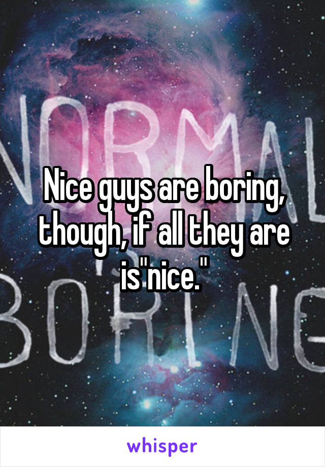 Nice guys are boring, though, if all they are is"nice."