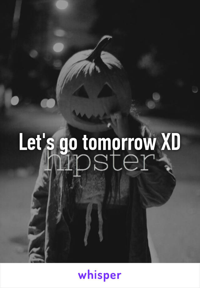 Let's go tomorrow XD