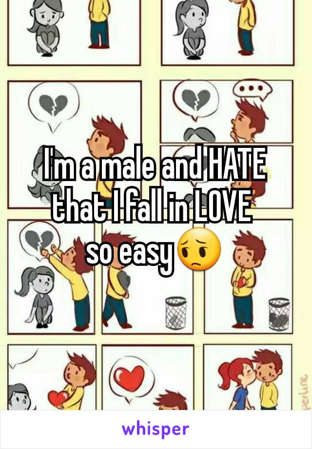 I'm a male and HATE that I fall in LOVE 
so easy😔