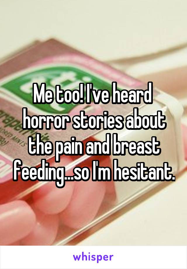 Me too! I've heard  horror stories about the pain and breast feeding...so I'm hesitant.