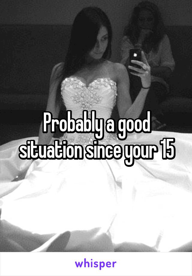 Probably a good situation since your 15