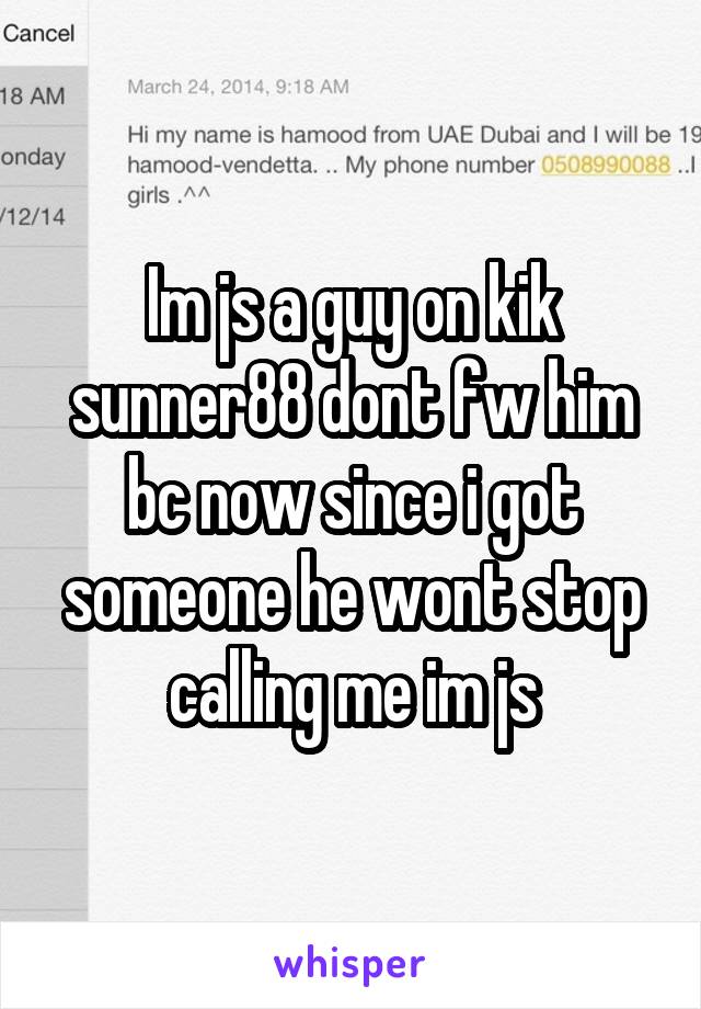 Im js a guy on kik sunner88 dont fw him bc now since i got someone he wont stop calling me im js