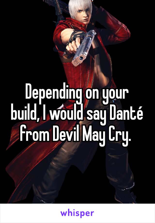 Depending on your build, I would say Danté  from Devil May Cry. 