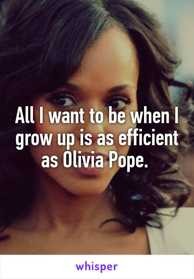 All I want to be when I grow up is as efficient as Olivia Pope. 