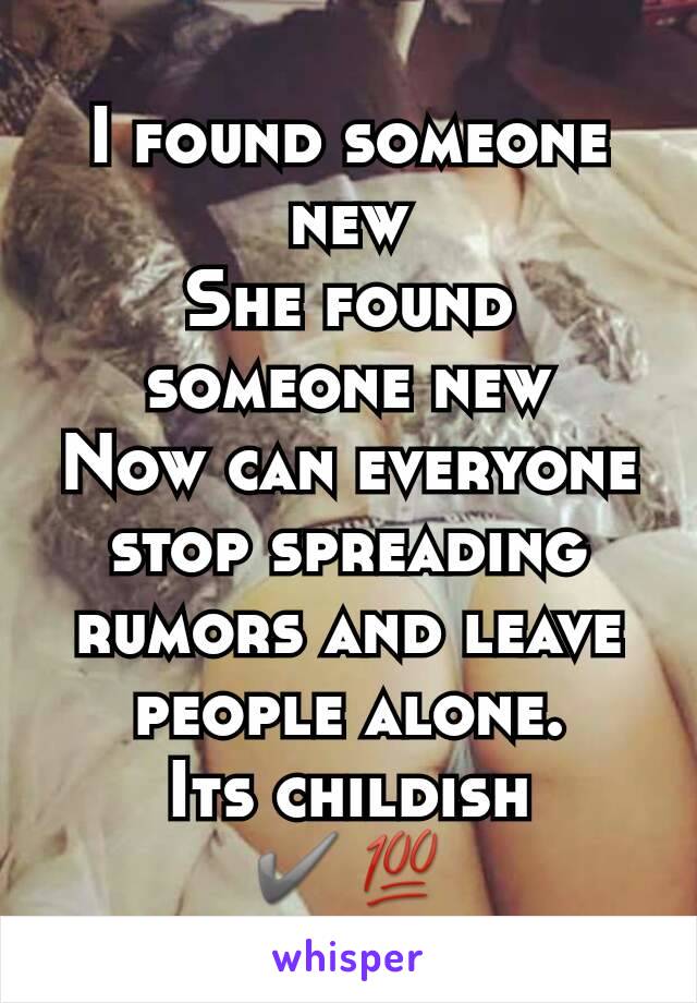 I found someone new
She found someone new
Now can everyone stop spreading rumors and leave people alone.
Its childish
✔💯