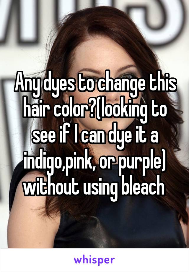 Any dyes to change this hair color?(looking to see if I can dye it a indigo,pink, or purple) without using bleach 