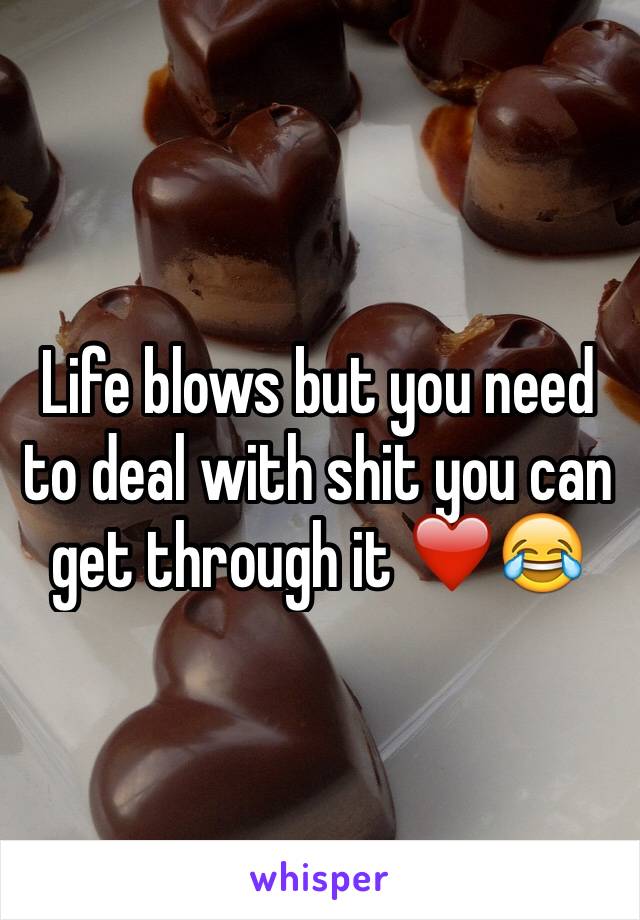Life blows but you need to deal with shit you can get through it ❤️😂 