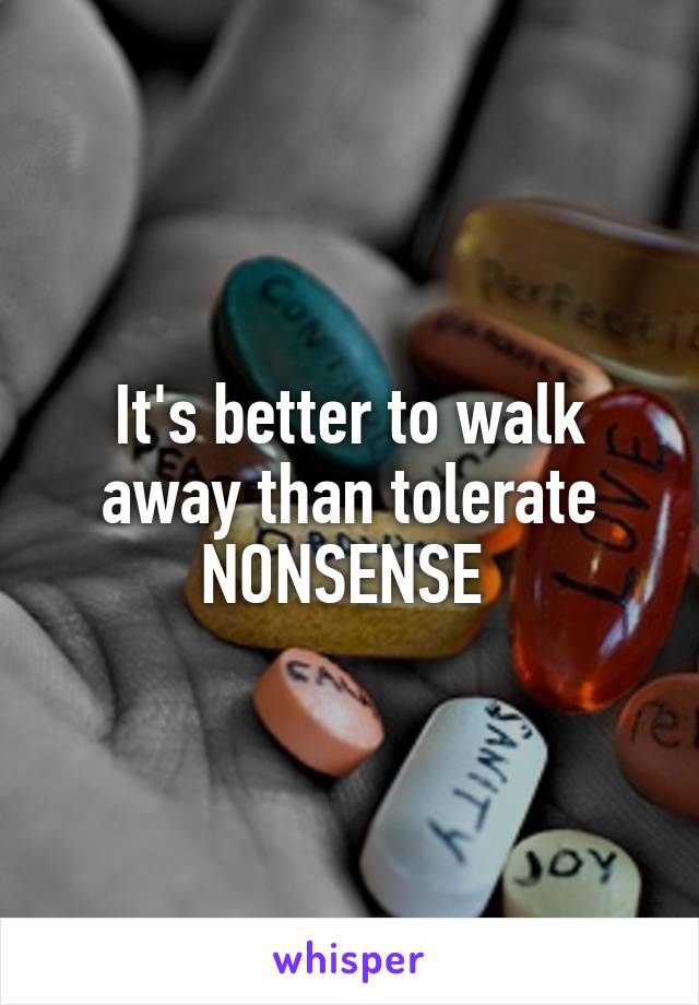 It's better to walk away than tolerate NONSENSE 