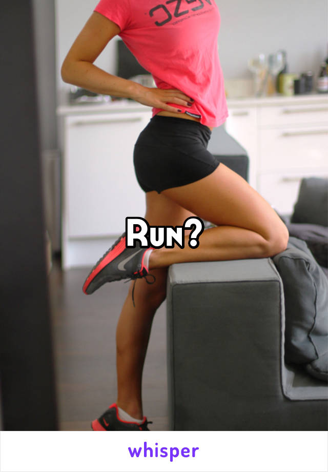 Run?