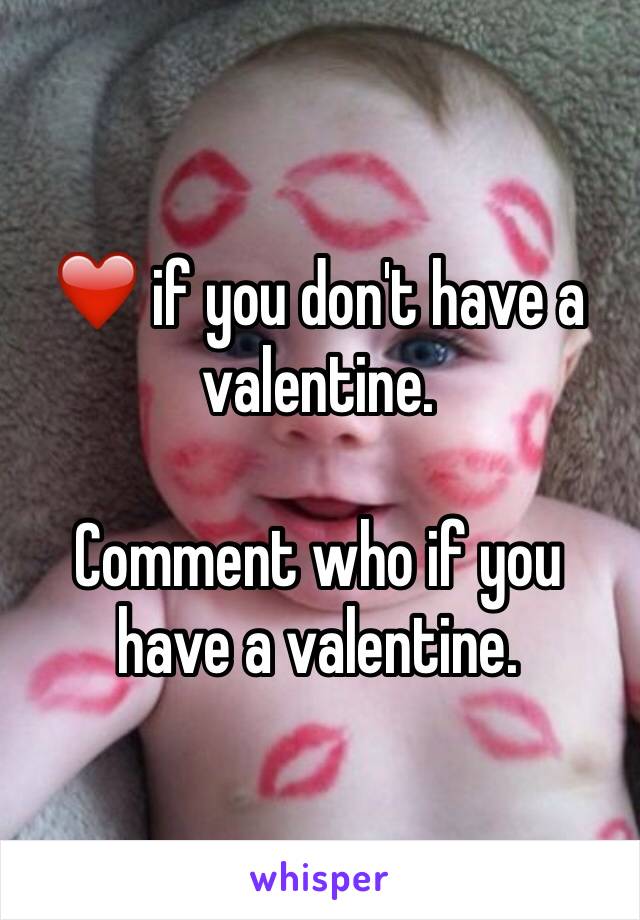 ❤️ if you don't have a valentine. 

Comment who if you have a valentine. 