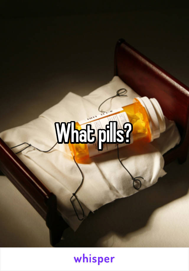 What pills? 