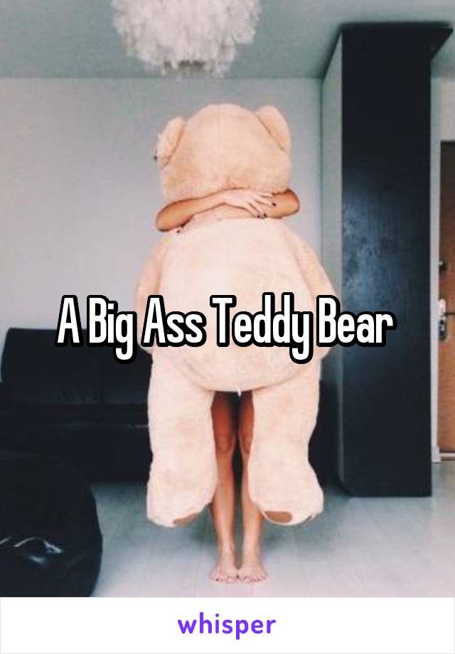A Big Ass Teddy Bear 