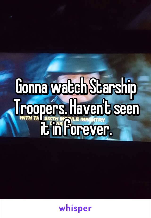 Gonna watch Starship Troopers. Haven't seen it in forever.
