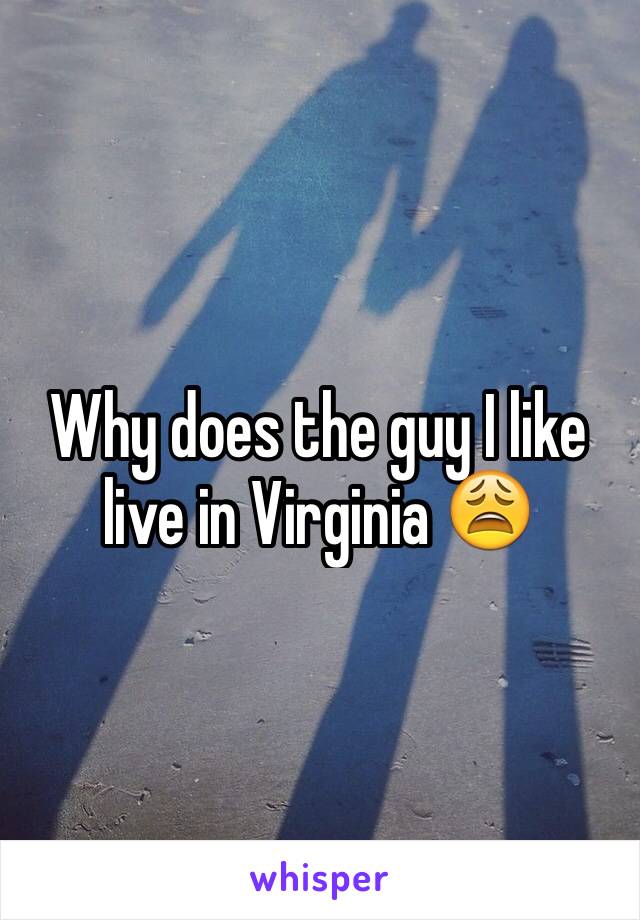Why does the guy I like live in Virginia ðŸ˜©