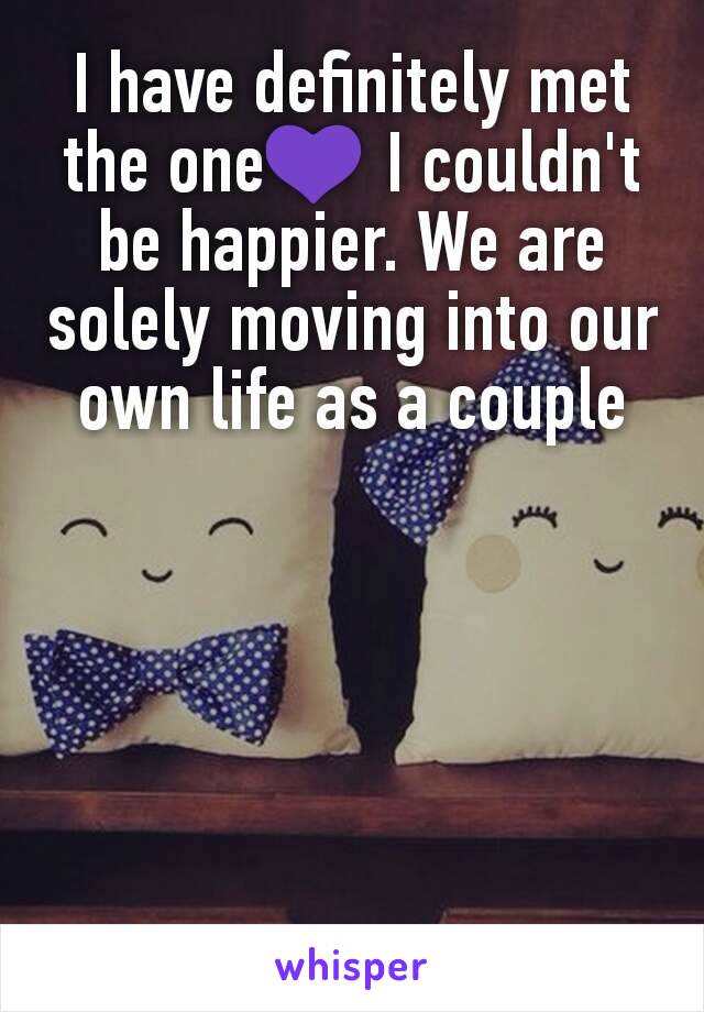 I have definitely met the oneðŸ’œ I couldn't be happier. We are solely moving into our own life as a couple