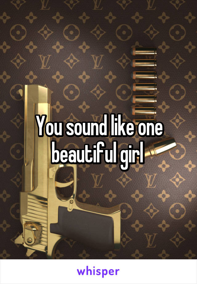 You sound like one beautiful girl 