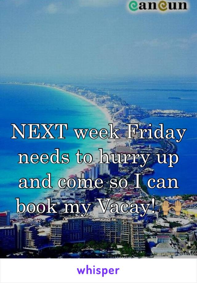 NEXT week Friday needs to hurry up and come so I can book my Vacay! ðŸ™ŒðŸ�½