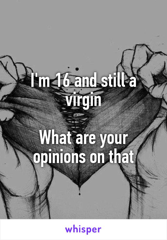 I'm 16 and still a virgin

What are your opinions on that