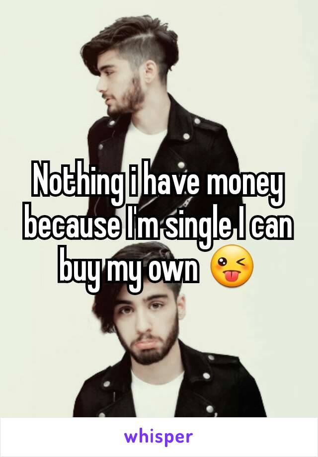 Nothing i have money because I'm single I can buy my own ðŸ˜œ