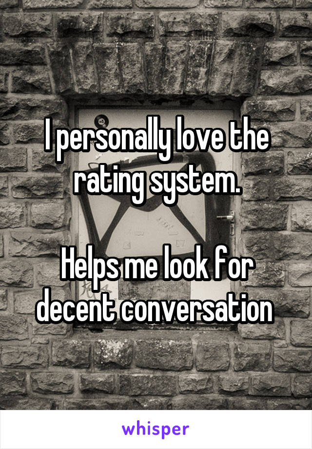 I personally love the rating system.

Helps me look for decent conversation 