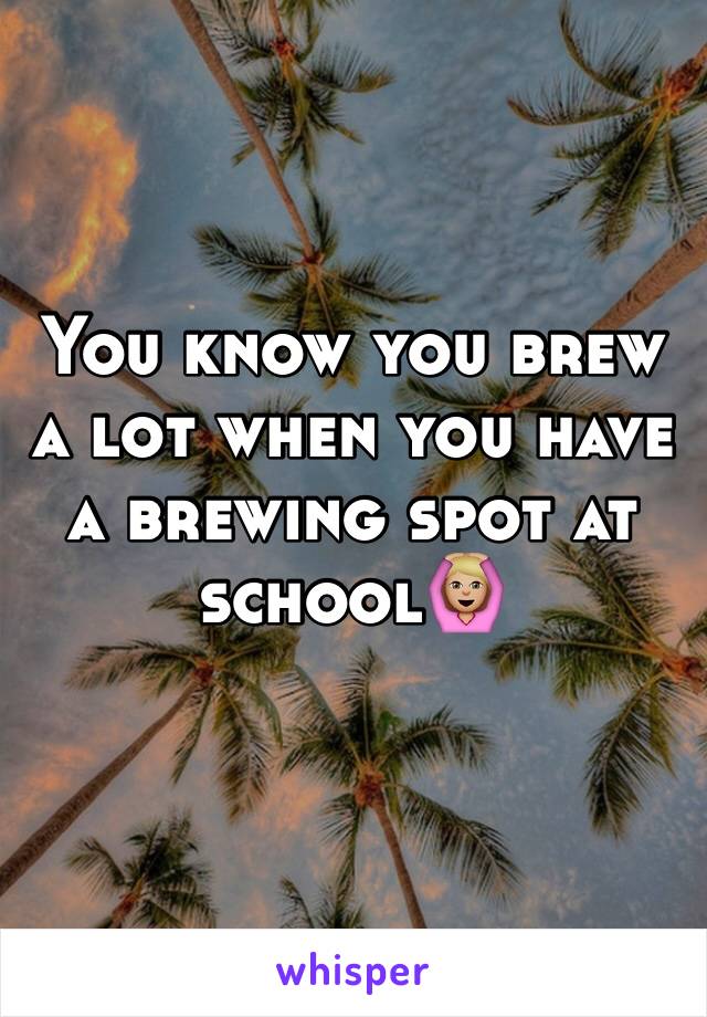 You know you brew a lot when you have a brewing spot at schoolðŸ™†ðŸ�¼