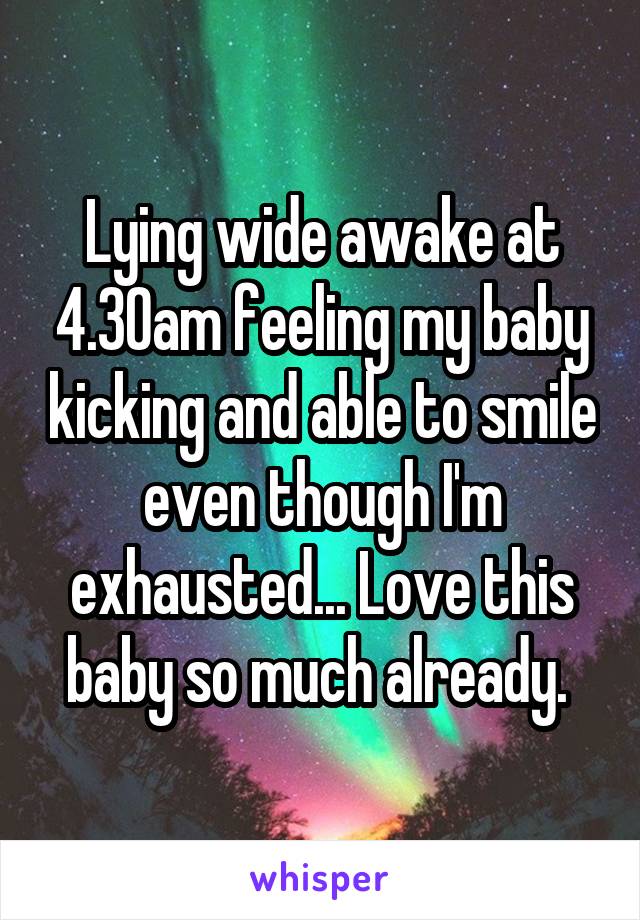 Lying wide awake at 4.30am feeling my baby kicking and able to smile even though I'm exhausted... Love this baby so much already. 