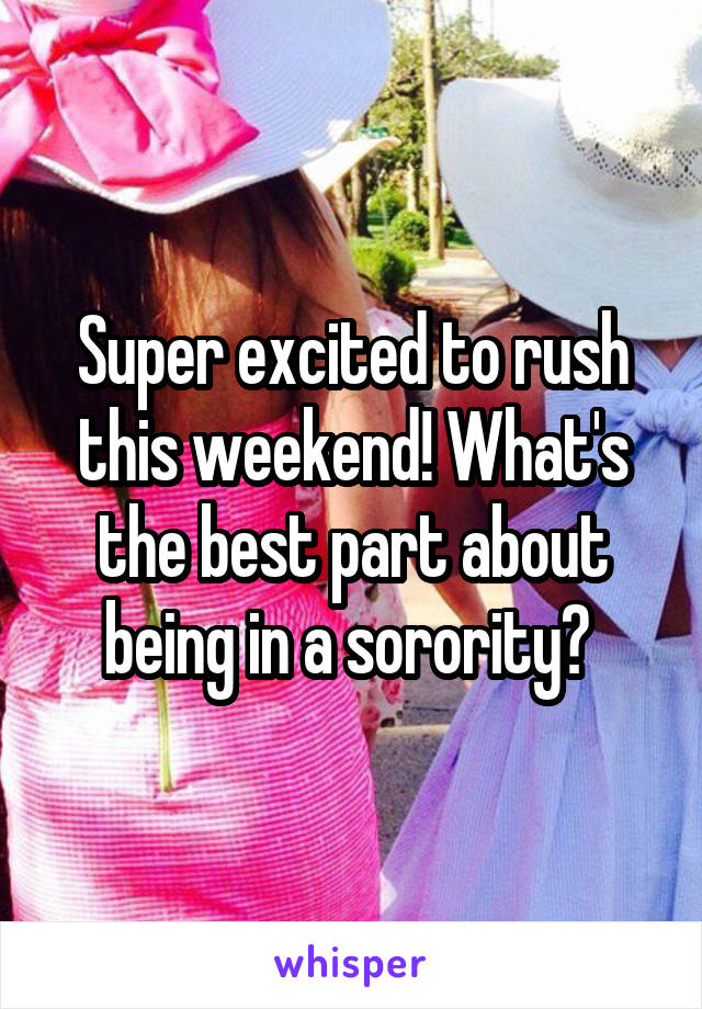 Super excited to rush this weekend! What's the best part about being in a sorority? 