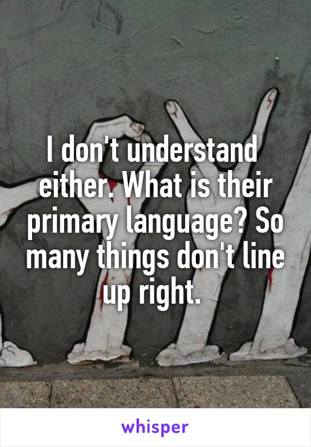 I don't understand  either. What is their primary language? So many things don't line up right. 